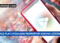 Google Play Uygulama Yüklenmiyor Sorunu Çözümü