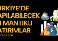 Türkiye'de Yapılabilecek En Mantıklı Yatırımlar