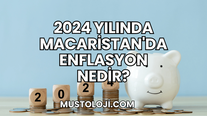 2024 Yılında Macaristan'da Enflasyon Nedir?