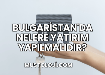 Bulgaristan'da Nelere Yatırım Yapılmalıdır?
