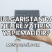 Bulgaristan'da Nelere Yatırım Yapılmalıdır?