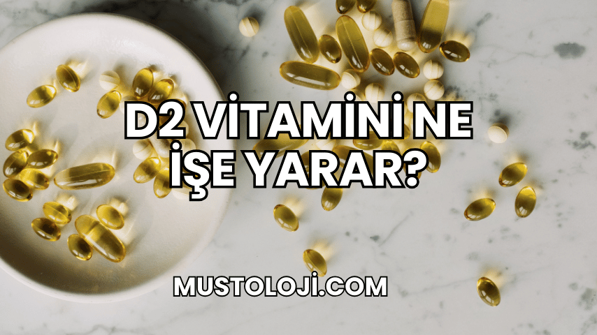 D2 Vitamini Ne İşe Yarar?