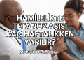 Hamilelikte Tetanoz Aşısı Kaç Haftalıkken Yapılır?
