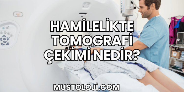 Hamilelikte Tomografi Çekimi Nedir?