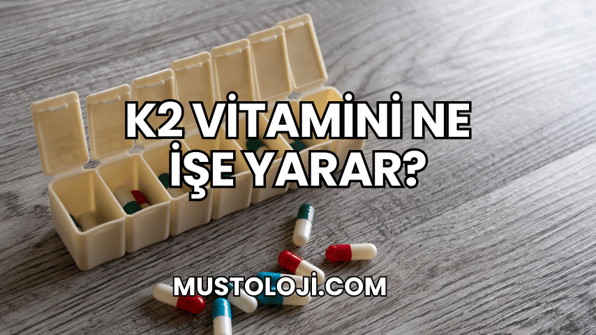 K2 Vitamini Ne İşe Yarar?
