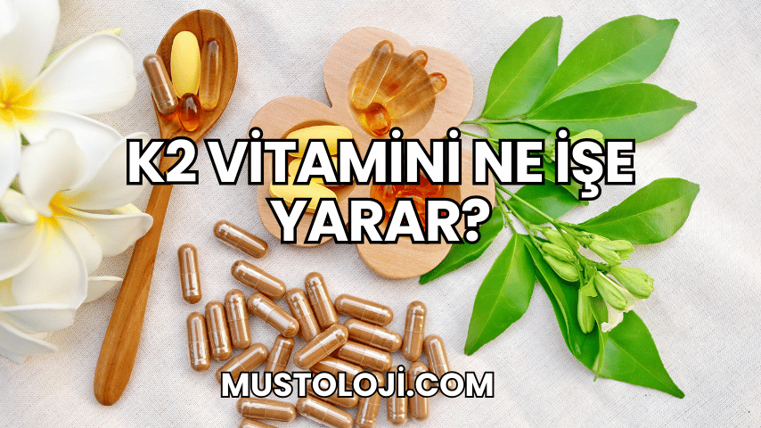 K2 Vitamini Ne İşe Yarar?