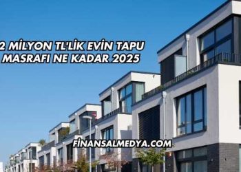 2 Milyon TL'lik Evin Tapu Masrafı Ne Kadar 2025