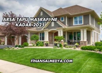 Arsa Tapu Masrafı Ne Kadar 2025
