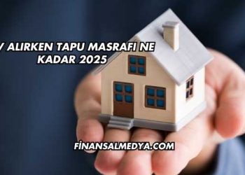 Ev Alırken Tapu Masrafı Ne Kadar 2025