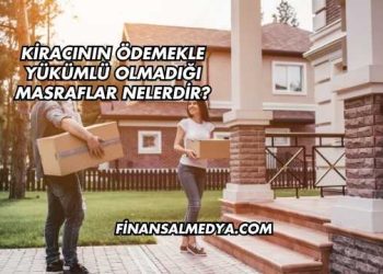 Kiracının Ödemekle Yükümlü Olmadığı Masraflar Nelerdir?