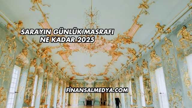 Sarayın Günlük Masrafı Ne Kadar 2025