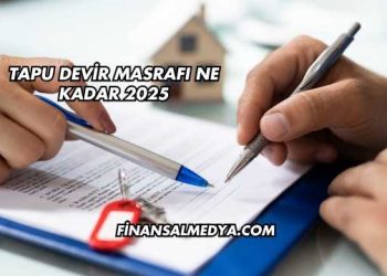 Tapu Devir Masrafı Ne Kadar 2025