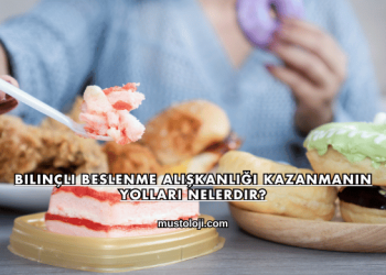 Bilinçli Beslenme Alışkanlığı Kazanmanın Yolları Nelerdir?