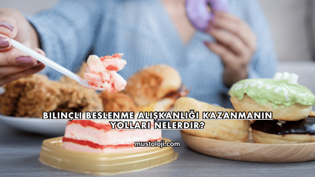 Bilinçli Beslenme Alışkanlığı Kazanmanın Yolları Nelerdir?