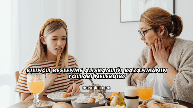 Bilinçli Beslenme Alışkanlığı Kazanmanın Yolları Nelerdir?
