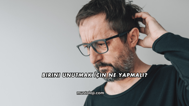 Birini Unutmak İçin Ne Yapmalı?