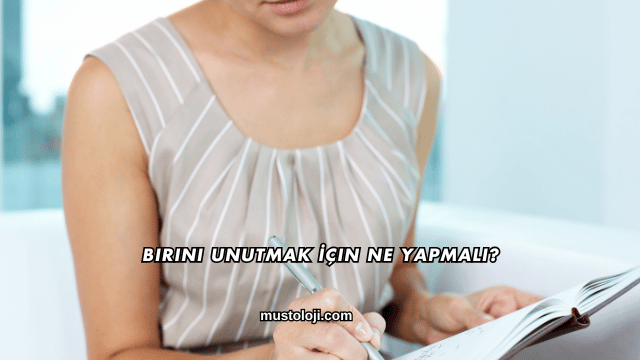 Birini Unutmak İçin Ne Yapmalı?