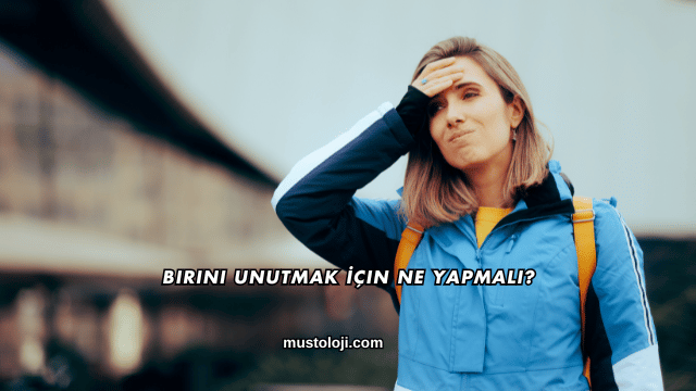 Birini Unutmak İçin Ne Yapmalı?