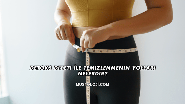 Detoks Diyeti İle Temizlenmenin Yolları Nelerdir?