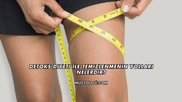 Detoks Diyeti İle Temizlenmenin Yolları Nelerdir?