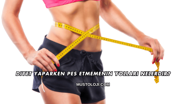 Diyet Yaparken Pes Etmemenin Yolları Nelerdir?