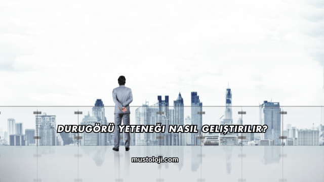 Durugörü Yeteneği Nasıl Geliştirilir?