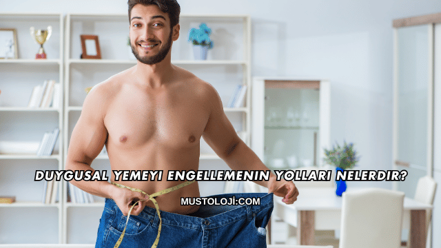 Duygusal Yemeyi Engellemenin Yolları Nelerdir?