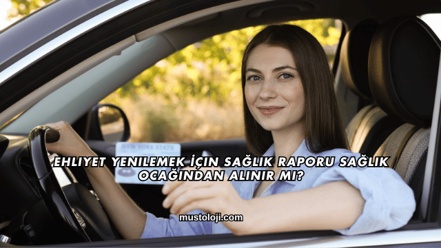 Ehliyet Yenilemek İçin Sağlık Raporu Sağlık Ocağından Alınır mı?