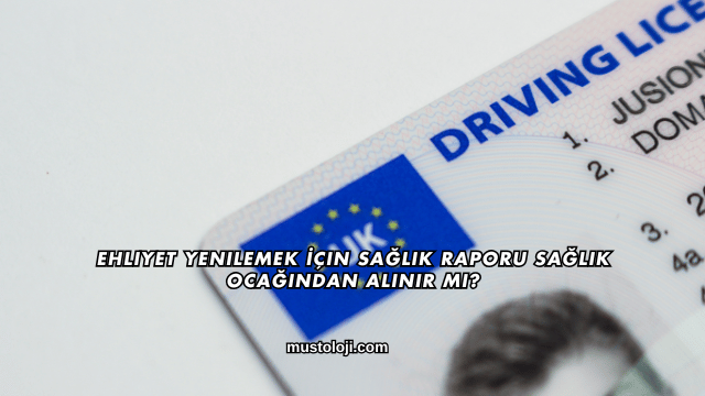 Ehliyet Yenilemek İçin Sağlık Raporu Sağlık Ocağından Alınır mı?