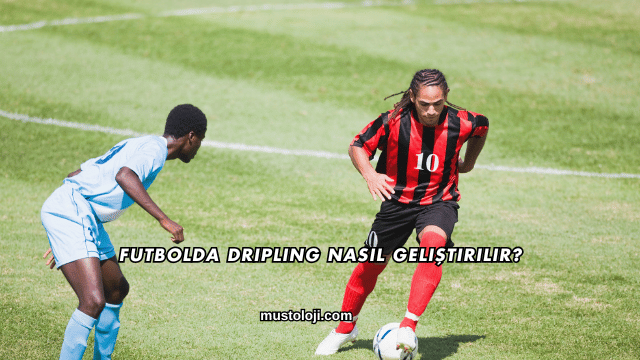 Futbolda Dripling Nasıl Geliştirilir?