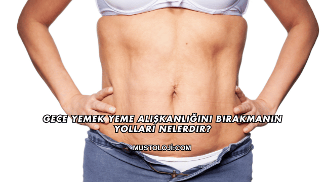 Gece Yemek Yeme Alışkanlığını Bırakmanın Yolları Nelerdir?