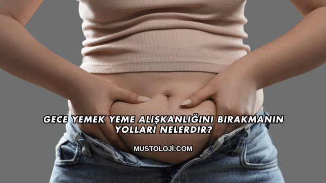 Gece Yemek Yeme Alışkanlığını Bırakmanın Yolları Nelerdir?