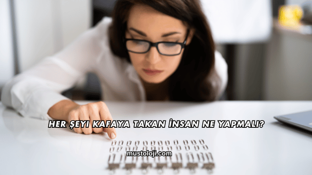 Her Şeyi Kafaya Takan İnsan Ne Yapmalı?