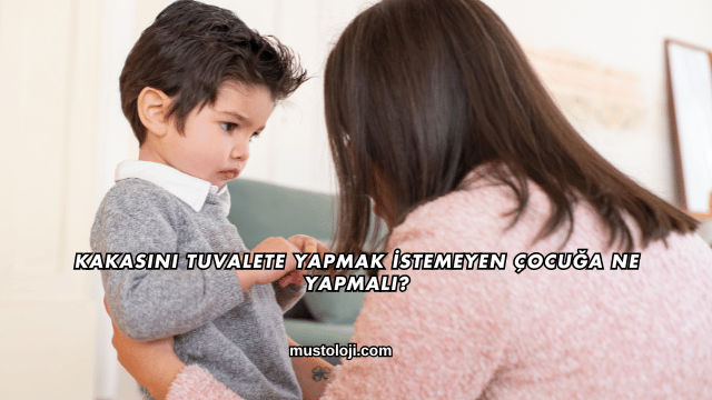 Kakasını Tuvalete Yapmak İstemeyen Çocuğa Ne Yapmalı?