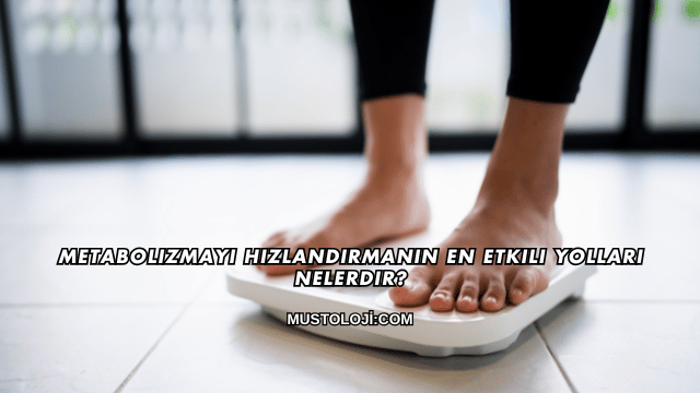 Metabolizmayı Hızlandırmanın En Etkili Yolları Nelerdir?