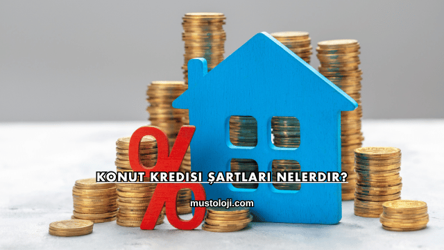 Konut Kredisi Şartları Nelerdir?