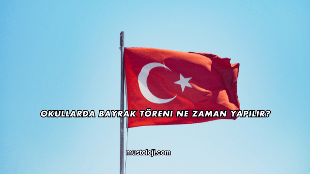 Okullarda Bayrak Töreni Ne Zaman Yapılır?