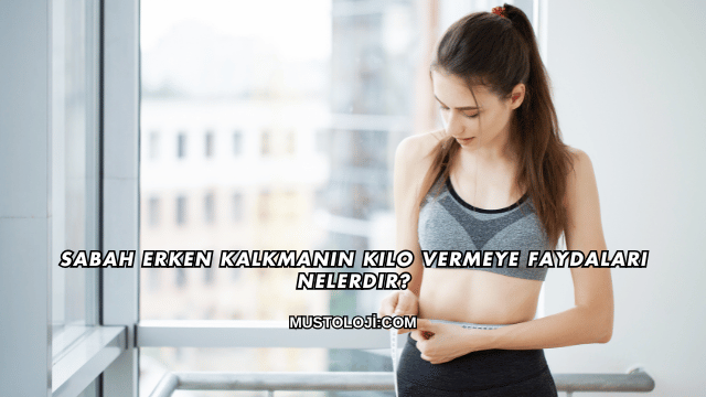 Sabah Erken Kalkmanın Kilo Vermeye Faydaları Nelerdir?