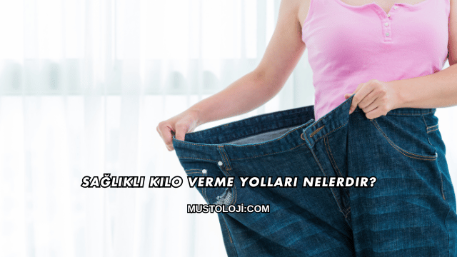 Sağlıklı Kilo Verme Yolları Nelerdir?