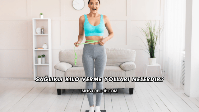 Sağlıklı Kilo Verme Yolları Nelerdir?