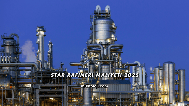 Star Rafineri Maliyeti 2025