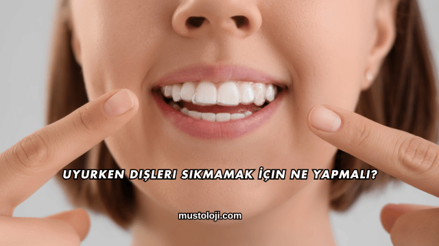 Uyurken Dişleri Sıkmamak İçin Ne Yapmalı?