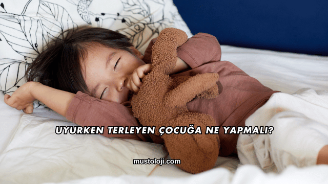 Uyurken Terleyen Çocuğa Ne Yapmalı?