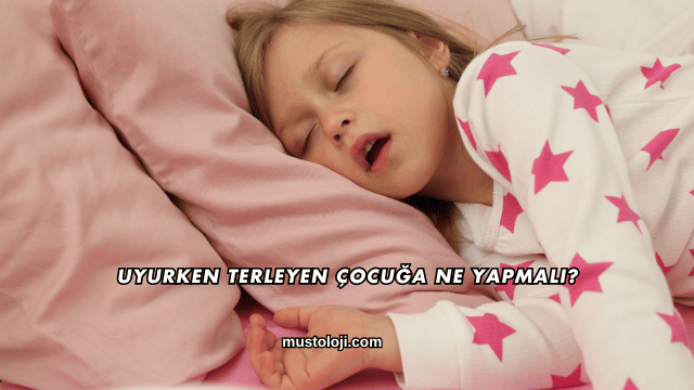 Uyurken Terleyen Çocuğa Ne Yapmalı?