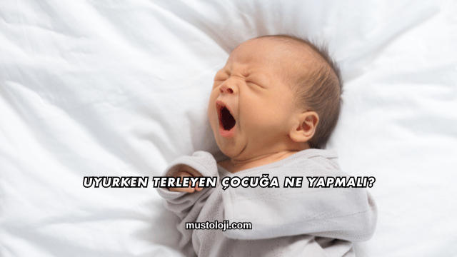 Uyurken Terleyen Çocuğa Ne Yapmalı?