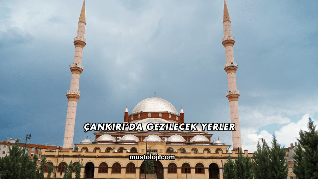 Çankırı’da Gezilecek Yerler