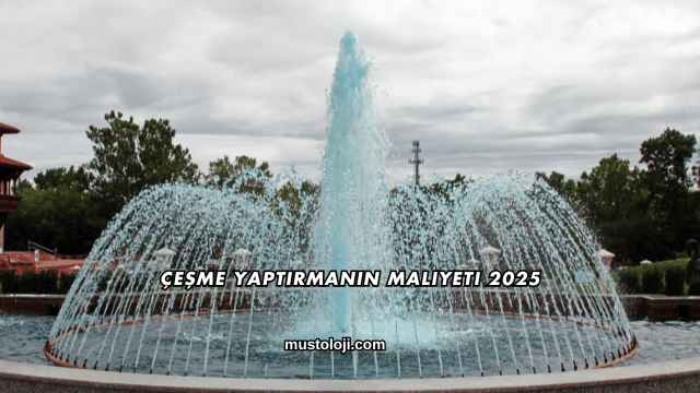 Çeşme Yaptırmanın Maliyeti 2025