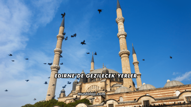 Edirne’de Gezilecek Yerler