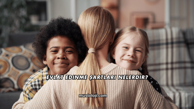Evlat Edinme Şartları Nelerdir?