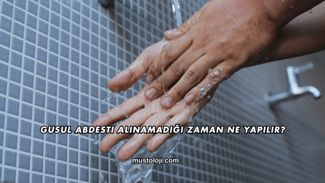 Gusul Abdesti Alınamadığı Zaman Ne Yapılır?